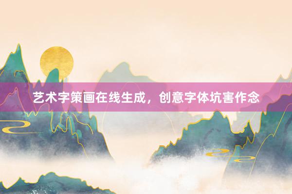 艺术字策画在线生成，创意字体坑害作念