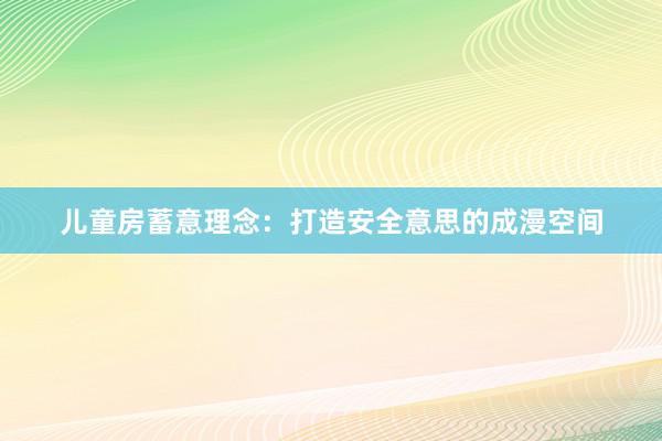 儿童房蓄意理念：打造安全意思的成漫空间