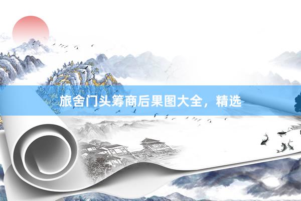 旅舍门头筹商后果图大全，精选