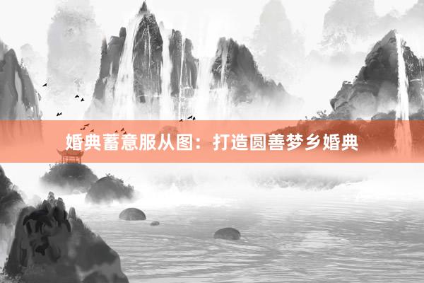 婚典蓄意服从图：打造圆善梦乡婚典