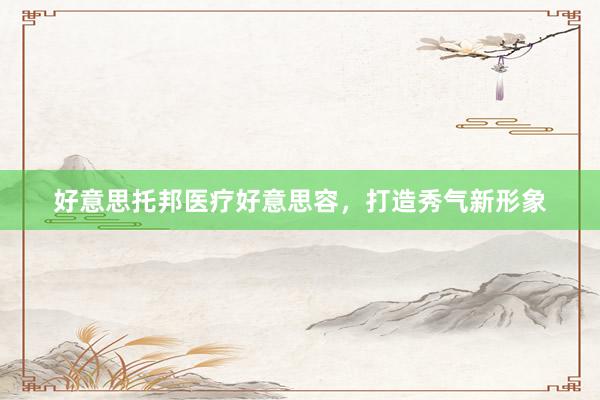 好意思托邦医疗好意思容，打造秀气新形象